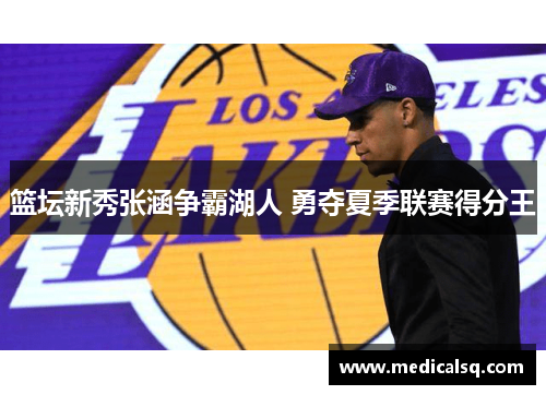 篮坛新秀张涵争霸湖人 勇夺夏季联赛得分王